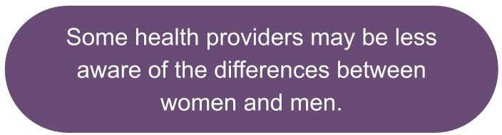 Some health providers may be less aware of the differences between women and men.