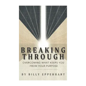 Breaking Through: Overcoming What Keeps You From Your Purpose by Billy Epperhart