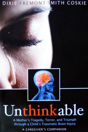 Unthinkable: A Mother's Tragedy, Terror and Triumph through a Child's Traumatic Brain Injury