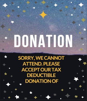 SORRY, WE CANNOT ATTEND. PLEASE ACCEPT OUR TAX DEDUCTIBLE DONATION OF: