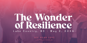 See Hear Love - The Wonder of Resilience - Lake Country, BC