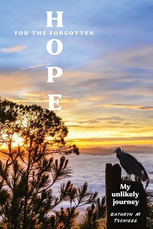 Hope for the forgotten...My Unlikely Journey By Kathryn M Tschiegg