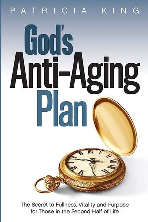 God's Anti-Aging Plan: The Secret to Fullness, Vitality and Purpose in the Second Half of Life