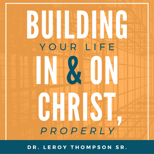 Building Your Life In & On Christ Properly