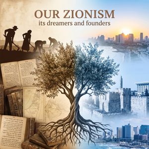 OUR ZIONISM: ITS DREAMERS AND FOUNDERS