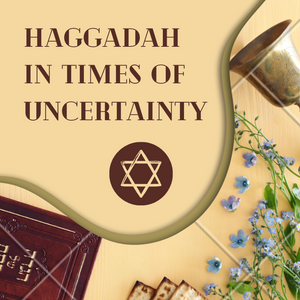 HAGGADAH IN TIMES OF UNCERTAINTY