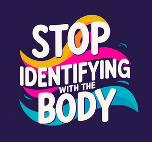 Stop Identifying with the Body Part 1