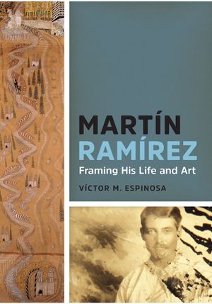 Martin Ramirez: Framing his Life and Art by Victor Espinosa