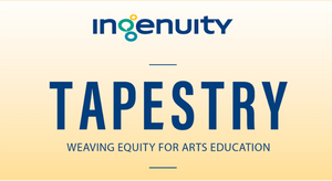 Ingenuity Presents: Tapestry: Weaving Equity for Arts Education