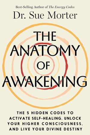 THE ANATOMY OF AWAKENING: The 5 Hidden Codes To Activate Self-Healing, Unlock Your Higher Consciousness, and Live Your Divine Destiny