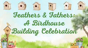 Feathers & Fathers: Birdhouse Building Celebration